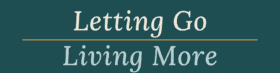 Letting Go Living More